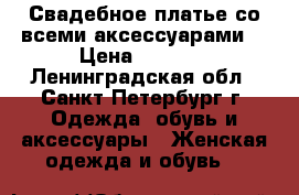 Свадебное платье со всеми аксессуарами  › Цена ­ 6 000 - Ленинградская обл., Санкт-Петербург г. Одежда, обувь и аксессуары » Женская одежда и обувь   